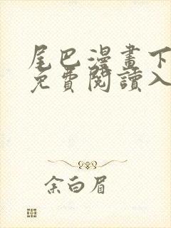 尾巴漫画下拉式免费阅读入口