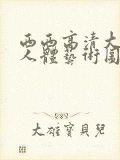 西西高清大胆?人体艺术图片