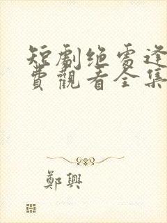 短剧绝处逢她免费观看全集