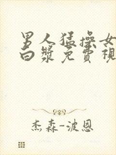 男人猛操女人出白浆免费视频