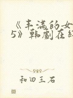 《丰满的女邻居5》韩剧在线观看