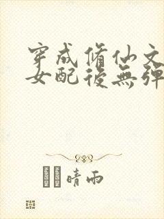 穿成修仙文炮灰女配后无弹窗