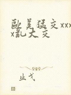 欧美猛交xxxx乱大交