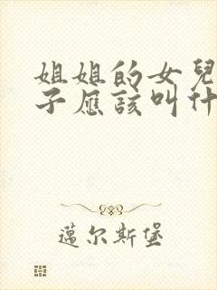 姐姐的女儿的儿子应该叫什么