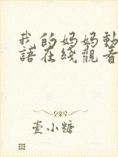 我的妈妈动漫泰语在线观看泰剧全集中文