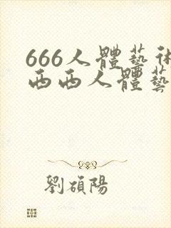 666人体艺术西西人体艺术