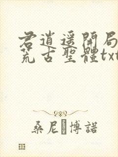 君逍遥开局签到荒古圣体txt下载