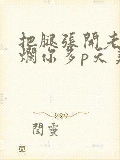 把腿张开老子臊烂你多p天美传媒