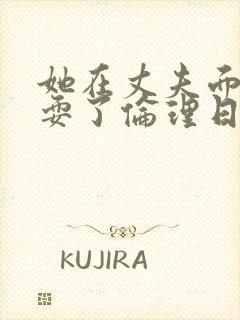 她在丈夫面前被耍了伦理日本