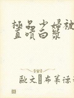 极品少妇被猛的直喷白浆