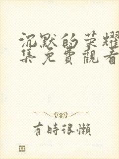 沉默的荣耀40集免费观看全集高清版下载