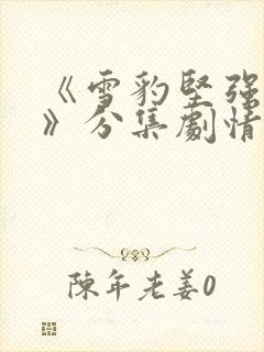 《雪豹坚强岁月》分集剧情