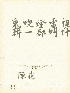 鬼吹灯电视剧最新一部叫什么