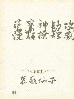 萌宝神助攻爹地慢点撩短剧