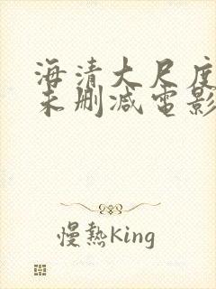 海清大尺度做爰未删减电影