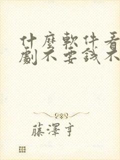 什么软件看电视剧不要钱不要vip