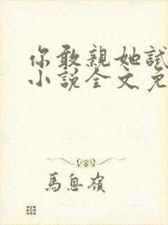 你敢亲她试试看小说全文免费阅读