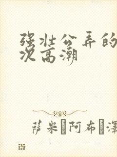 强壮公弄的我次次高潮封面