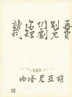 请你们别再说爱我短剧免费观看