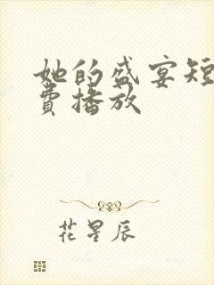 她的盛宴短剧免费播放