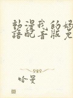 动漫我的妈妈日语配音版免费观看