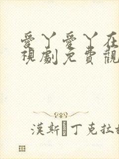 爱丫爱丫在线电视剧免费观看