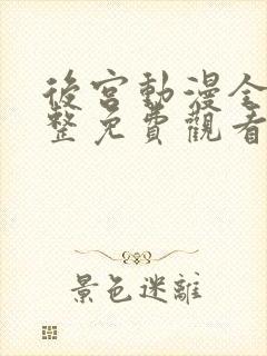 后宫动漫全集完整免费观看