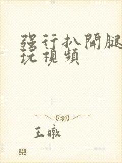 强行扒开腿狂揉玩视频