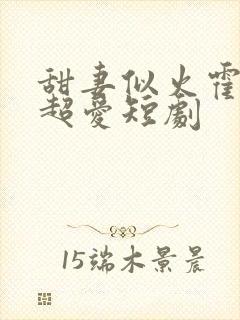 甜妻似火霍爷他超爱短剧