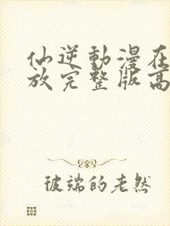 仙逆动漫在线播放完整版高清121集