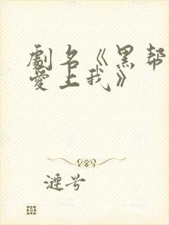 剧名《黑帮少爷爱上我》