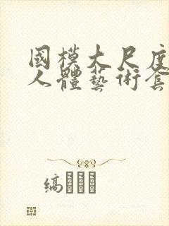 国模大尺度私拍人体艺术套图