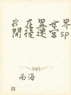 我在异世界迷宫开后迷宫sp