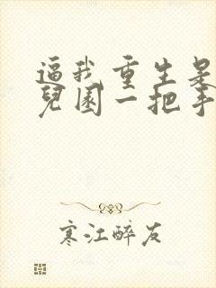 逼我重生是吧幼儿园一把手精校版