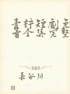 青柠短剧免费观看全集完整版高清