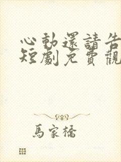 心动还请告诉我短剧免费观看全集