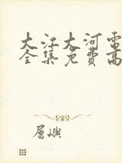 大江大河电视剧全集免费高清封面