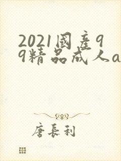 2021国产99精品成人av