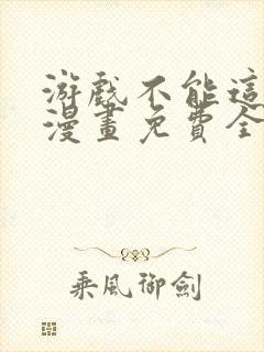 游戏不能这样玩漫画免费全部