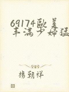 69174欧美丰满少妇猛烈
