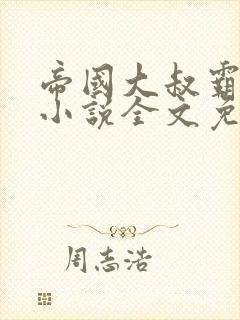 帝国大叔霸道宠小说全文免费阅读