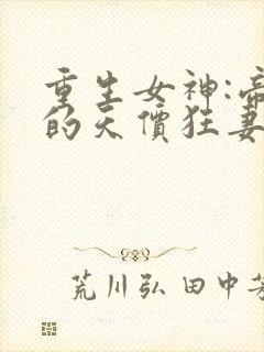 重生女神:帝少的天价狂妻 小说
