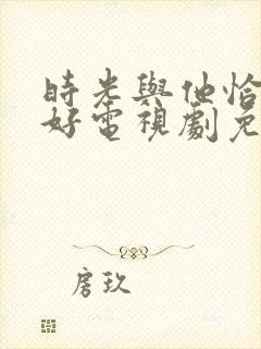 时光与他恰是正好电视剧免费观看在线播放