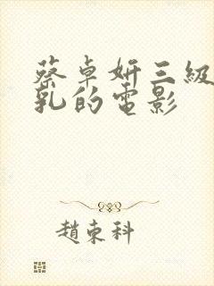 蔡卓妍三级露全乳的电影