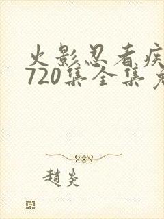 火影忍者疾风传720集全集免费观看悠久