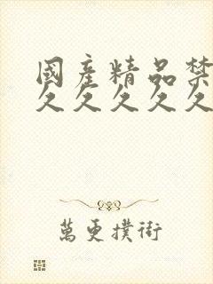 国产精品禁18久久久久久