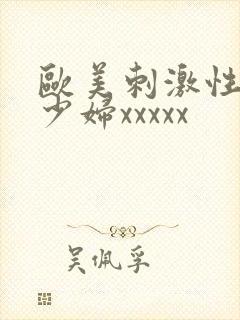 欧美刺激性丰满少妇xxxxx