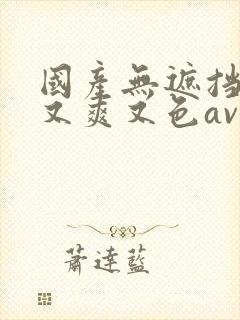 国产无遮挡又黄又爽又色av