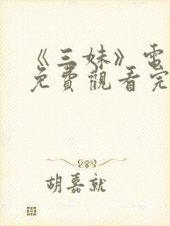 《三妹》电视剧免费观看完整版高清