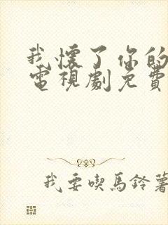 我怀了你的孩子电视剧免费观看